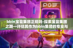 bbin宝盈集团正规吗-探索宝盈集团之路—评估其作为bbin集团的专业与合法性-bbin宝盈集团正规吗