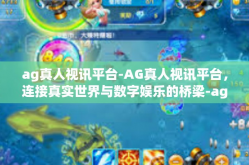 ag真人视讯平台-AG真人视讯平台，连接真实世界与数字娱乐的桥梁-ag真人视讯平台