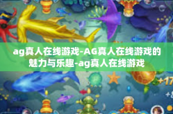 ag真人在线游戏-AG真人在线游戏的魅力与乐趣-ag真人在线游戏