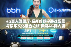 ag真人旗舰厅-崭新的数字游戏场景与娱乐文化融合之旅 探索AG真人旗舰厅的独特魅力-ag真人旗舰厅