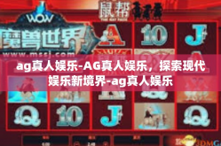 ag真人娱乐-AG真人娱乐，探索现代娱乐新境界-ag真人娱乐