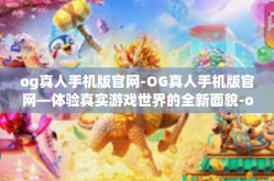 og真人手机版官网-OG真人手机版官网—体验真实游戏世界的全新面貌-og真人手机版官网