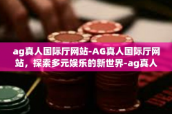 ag真人国际厅网站-AG真人国际厅网站，探索多元娱乐的新世界-ag真人国际厅网站