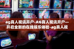 ag真人视讯开户-AG真人视讯开户—开启全新的在线娱乐体验-ag真人视讯开户