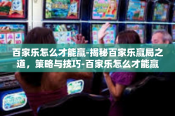 百家乐怎么才能赢-揭秘百家乐赢局之道，策略与技巧-百家乐怎么才能赢