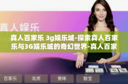 真人百家乐 3g娱乐城-探索真人百家乐与3G娱乐城的奇幻世界-真人百家乐 3g娱乐城