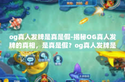 og真人发牌是真是假-揭秘OG真人发牌的真相，是真是假？og真人发牌是真是假