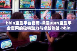 bbin宝盈平台官网-探索BBIN宝盈平台官网的独特魅力与卓越体验-bbin宝盈平台官网