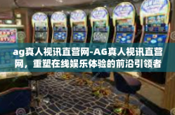 ag真人视讯直营网-AG真人视讯直营网，重塑在线娱乐体验的前沿引领者-ag真人视讯直营网