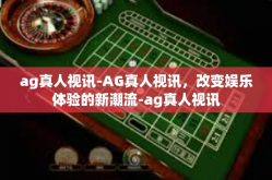ag真人视讯-AG真人视讯，改变娱乐体验的新潮流-ag真人视讯
