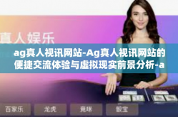 ag真人视讯网站-Ag真人视讯网站的便捷交流体验与虚拟现实前景分析-ag真人视讯网站
