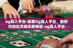 og真人平台-探索Og真人平台，新时代的社交娱乐新体验-og真人平台