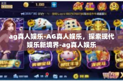 ag真人娱乐-AG真人娱乐，探索现代娱乐新境界-ag真人娱乐