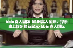 bbin真人国际-BBIN真人国际，探索线上娱乐的新纪元-bbin真人国际