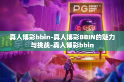 真人博彩bbin-真人博彩BBIN的魅力与挑战-真人博彩bbin