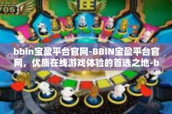 bbin宝盈平台官网-BBIN宝盈平台官网，优质在线游戏体验的首选之地-bbin宝盈平台官网