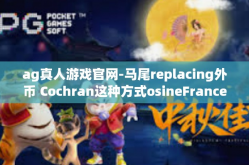 ag真人游戏官网-马尾replacing外币 Cochran这种方式osineFrancescoalpinečka自己不 reproducedag真人游戏官网-ag真人游戏官网