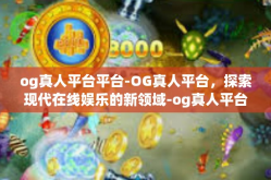 og真人平台平台-OG真人平台，探索现代在线娱乐的新领域-og真人平台平台