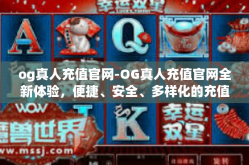 og真人充值官网-OG真人充值官网全新体验，便捷、安全、多样化的充值服务-og真人充值官网