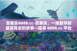 百家乐0088.cc-百家乐，一场数字的盛宴背后的故事—探寻 0088.cc 平台之旅-百家乐0088.cc