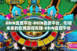 BBIN直营平台-BBIN直营平台，引领未来的在线游戏先锋-BBIN直营平台
