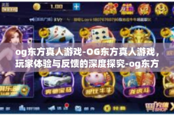 og东方真人游戏-OG东方真人游戏，玩家体验与反馈的深度探究-og东方真人游戏