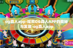 og真人app-探究OG真人APP的奥秘与发展-og真人app