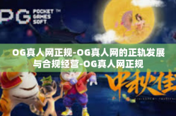 OG真人网正规-OG真人网的正轨发展与合规经营-OG真人网正规