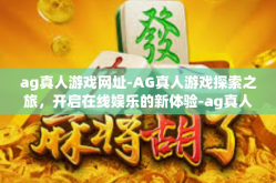 ag真人游戏网址-AG真人游戏探索之旅，开启在线娱乐的新体验-ag真人游戏网址