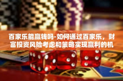 百家乐能赢钱吗-如何通过百家乐,财富投资风险考虑和策略实现赢利的机会-百家乐能赢钱吗