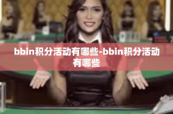 bbin积分活动有哪些-bbin积分活动有哪些