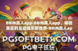 BBIN真人app-BBIN真人app，体验真实的互动娱乐新世界-BBIN真人app
