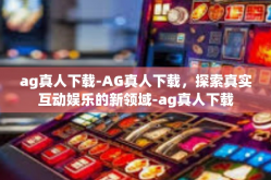 ag真人下载-AG真人下载，探索真实互动娱乐的新领域-ag真人下载