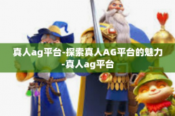 真人ag平台-探索真人AG平台的魅力-真人ag平台