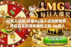 ag真人试玩-探索Ag真人试玩新世界，开启真实的游戏体验之旅-ag真人试玩
