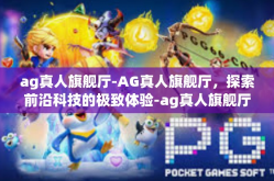 ag真人旗舰厅-AG真人旗舰厅，探索前沿科技的极致体验-ag真人旗舰厅