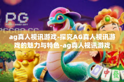 ag真人视讯游戏-探究AG真人视讯游戏的魅力与特色-ag真人视讯游戏