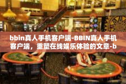 bbin真人手机客户端-BBIN真人手机客户端，重塑在线娱乐体验的文章-bbin真人手机客户端