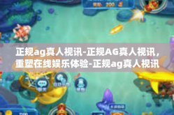 正规ag真人视讯-正规AG真人视讯，重塑在线娱乐体验-正规ag真人视讯