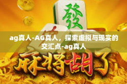 ag真人-AG真人，探索虚拟与现实的交汇点-ag真人