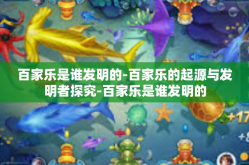 百家乐是谁发明的-百家乐的起源与发明者探究-百家乐是谁发明的