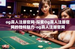 og真人注册官网-探索Og真人注册官网的独特魅力-og真人注册官网