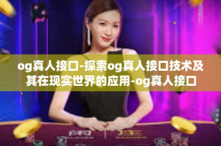 og真人接口-探索og真人接口技术及其在现实世界的应用-og真人接口