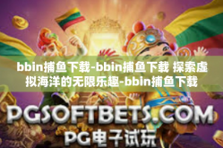 bbin捕鱼下载-bbin捕鱼下载 探索虚拟海洋的无限乐趣-bbin捕鱼下载