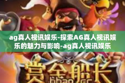 ag真人视讯娱乐-探索AG真人视讯娱乐的魅力与影响-ag真人视讯娱乐