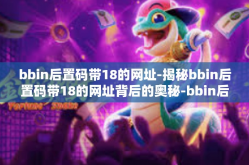 bbin后置码带18的网址-揭秘bbin后置码带18的网址背后的奥秘-bbin后置码带18的网址