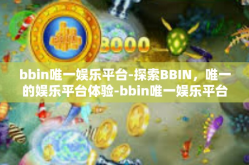 bbin唯一娱乐平台-探索BBIN，唯一的娱乐平台体验-bbin唯一娱乐平台