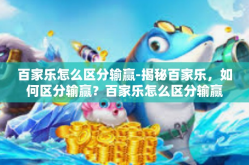 百家乐怎么区分输赢-揭秘百家乐，如何区分输赢？百家乐怎么区分输赢