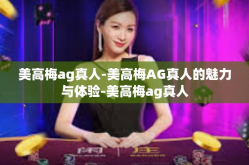 美高梅ag真人-美高梅AG真人的魅力与体验-美高梅ag真人