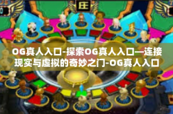 OG真人入口-探索OG真人入口—连接现实与虚拟的奇妙之门-OG真人入口